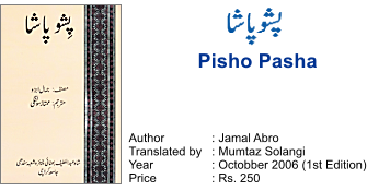 Pisho Pasha Author		: Jamal Abro Translated by	: Mumtaz Solangi Year		: Octobber 2006 (1st Edition) Price		: Rs. 250