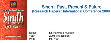 Sindh : Past, Present & Future (Research Papers : International Conference 2006  Editor		: Dr. Fahmida Hussain Year		: 2006 (1st Edition) Price		: Rs. 400